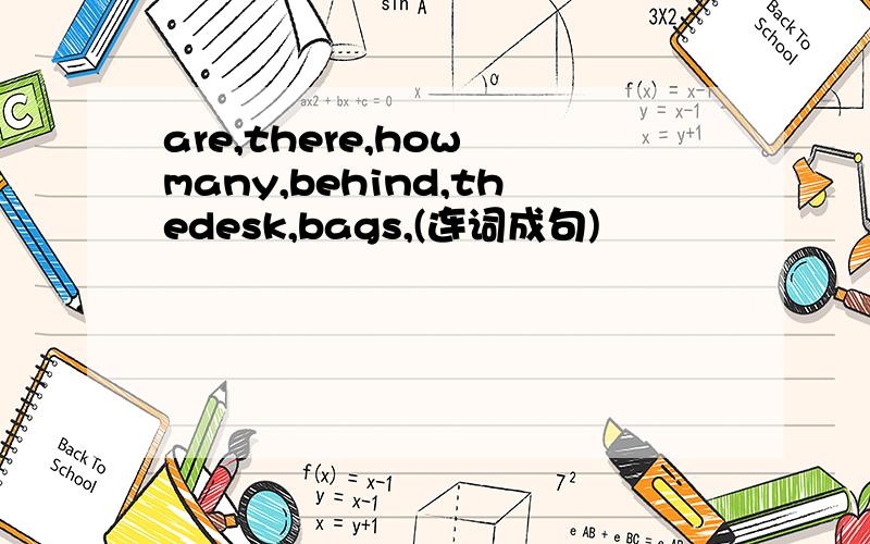 are,there,how many,behind,thedesk,bags,(连词成句)