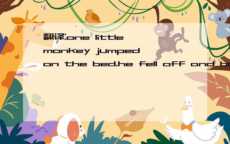 翻译:one little monkey jumped on the bed.he fell off and bumped his head.