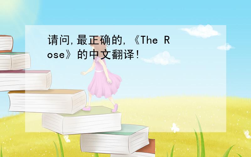 请问,最正确的,《The Rose》的中文翻译!