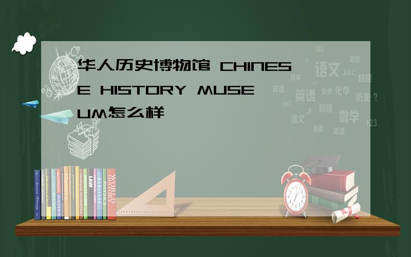 华人历史博物馆 CHINESE HISTORY MUSEUM怎么样