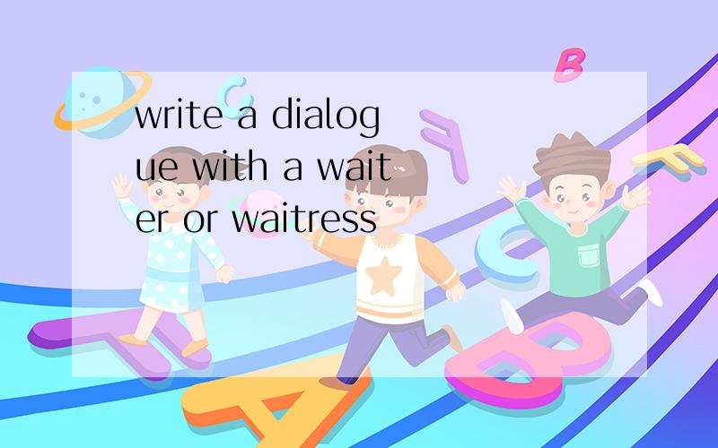write a dialogue with a waiter or waitress