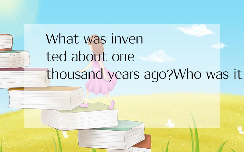 What was invented about one thousand years ago?Who was it invented by?What is it used for?How was it developed?Please answer in English!Sorry!倒数第二句应是How has it developed?