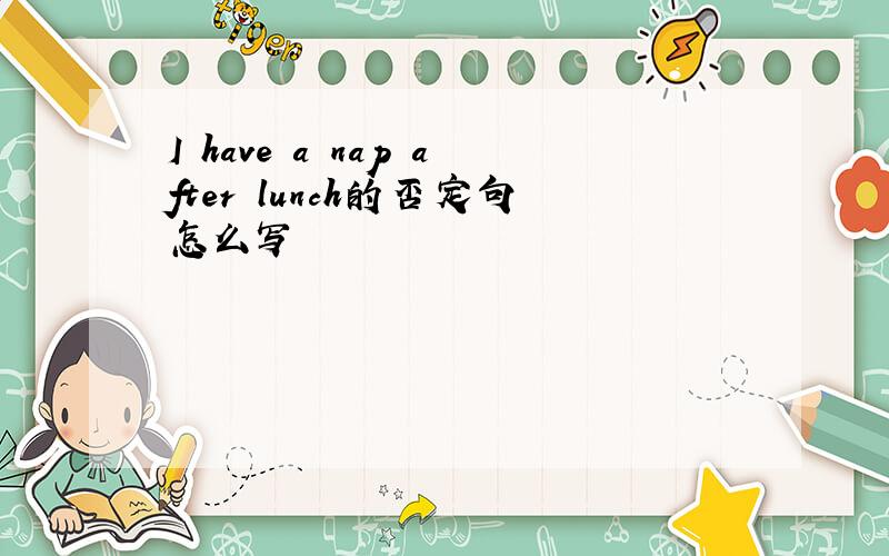 I have a nap after lunch的否定句怎么写