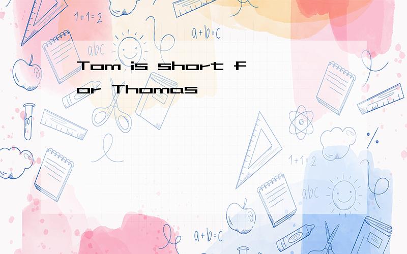 Tom is short for Thomas