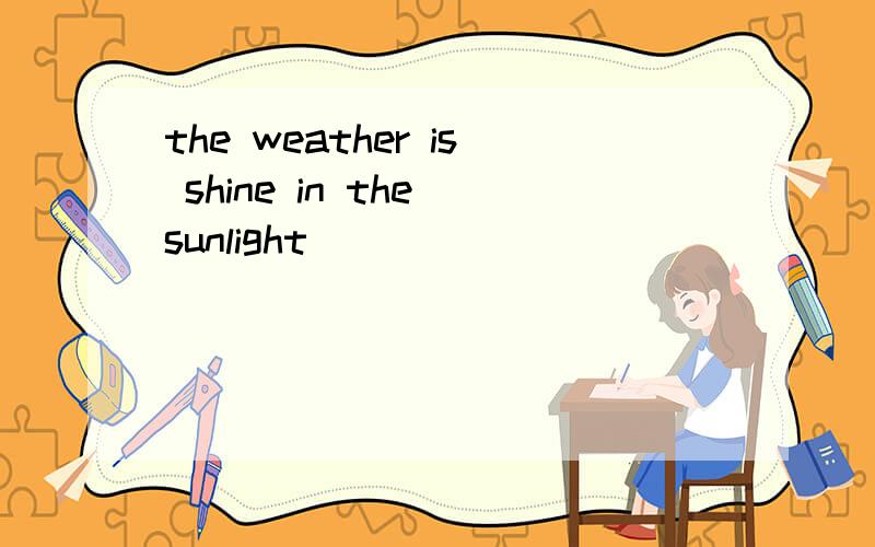 the weather is shine in the sunlight