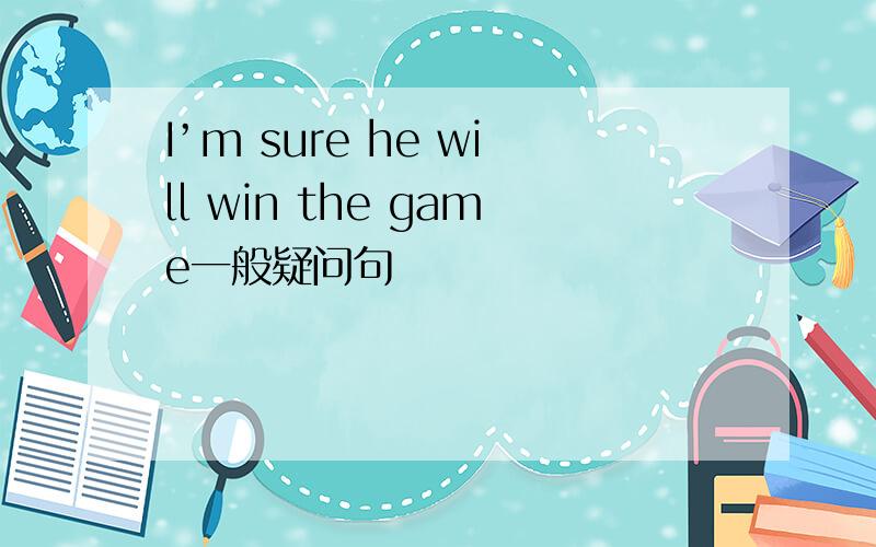 I’m sure he will win the game一般疑问句