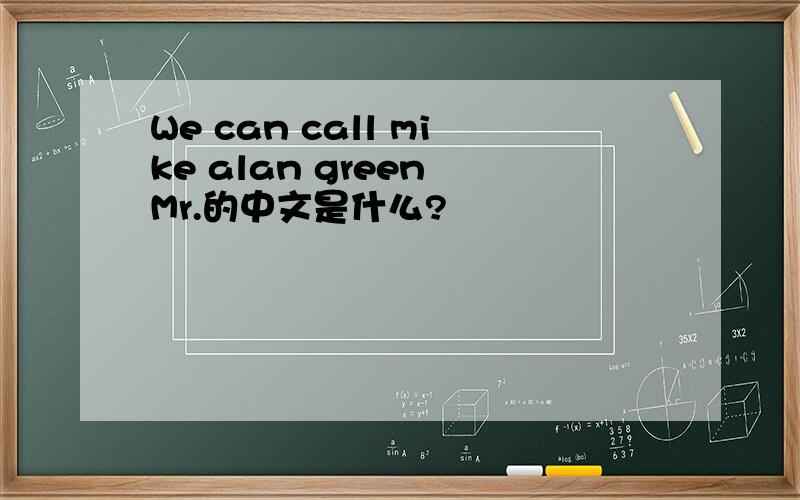 We can call mike alan green Mr.的中文是什么?