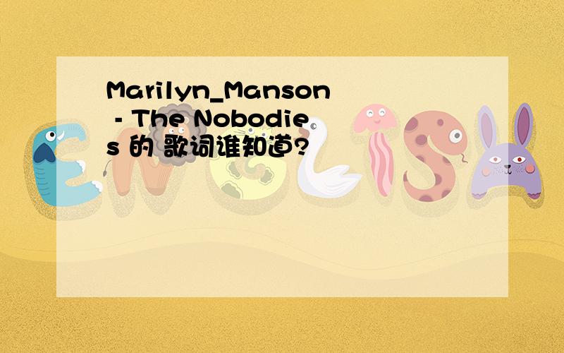 Marilyn_Manson - The Nobodies 的 歌词谁知道?