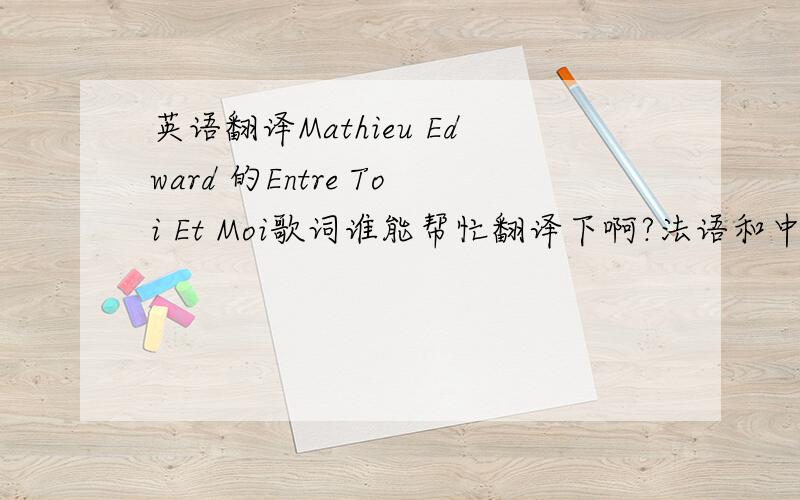 英语翻译Mathieu Edward 的Entre Toi Et Moi歌词谁能帮忙翻译下啊?法语和中文的,