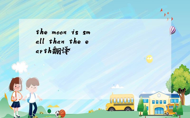 the moon is small than the earth翻译