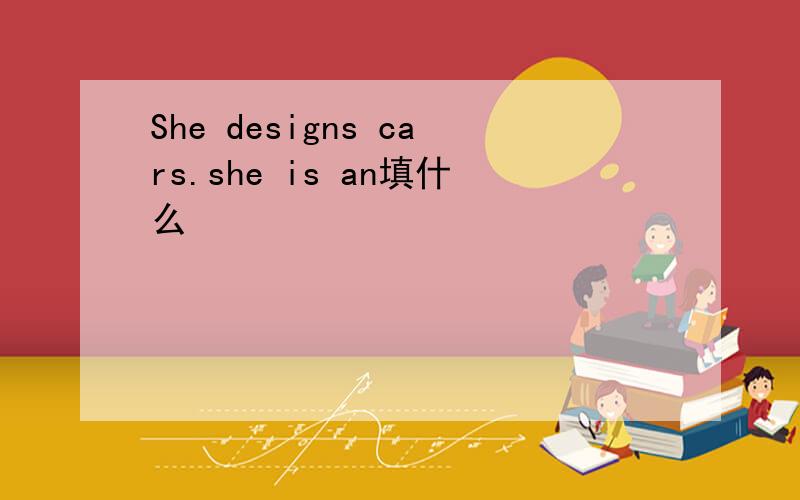 She designs cars.she is an填什么