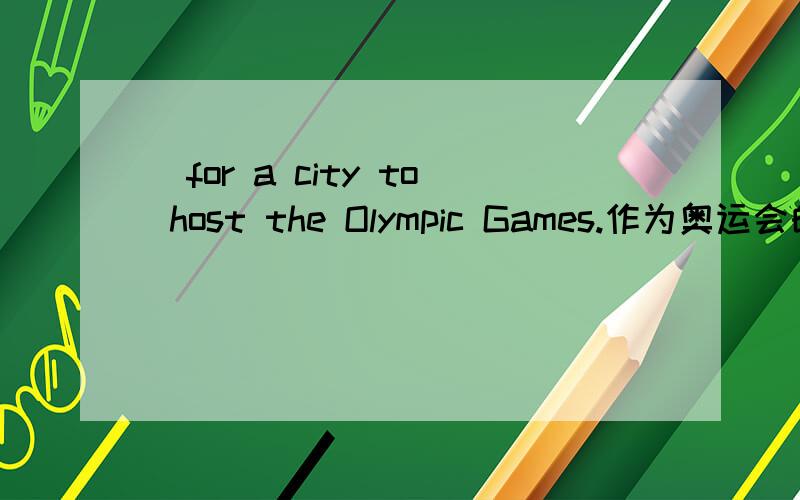 ___ ___ ___ ___for a city to host the Olympic Games.作为奥运会的主办城市,是一种自豪,怎么填啊.