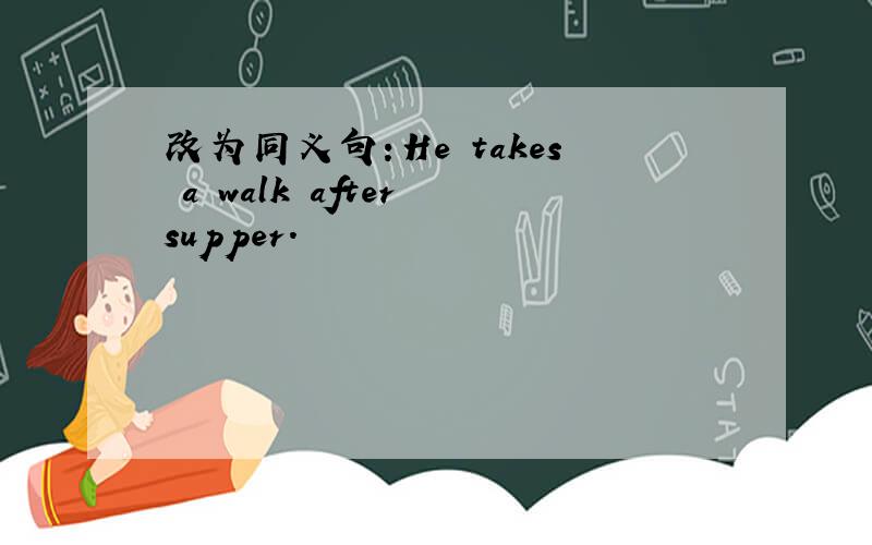 改为同义句：He takes a walk after supper.