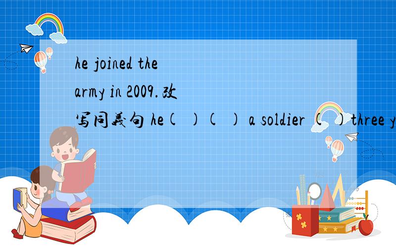 he joined the army in 2009.改写同义句 he( )( ) a soldier ( )three years.