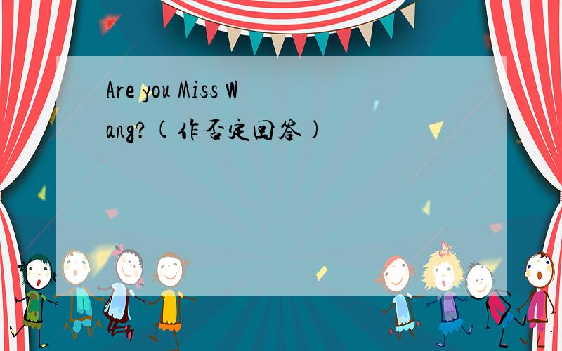 Are you Miss Wang?(作否定回答)