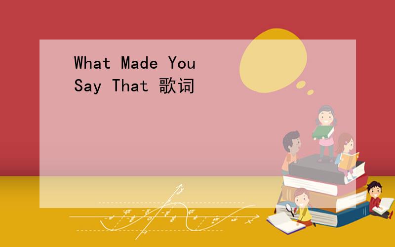 What Made You Say That 歌词