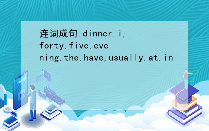 连词成句.dinner.i,forty,five,evening,the,have,usually.at.in