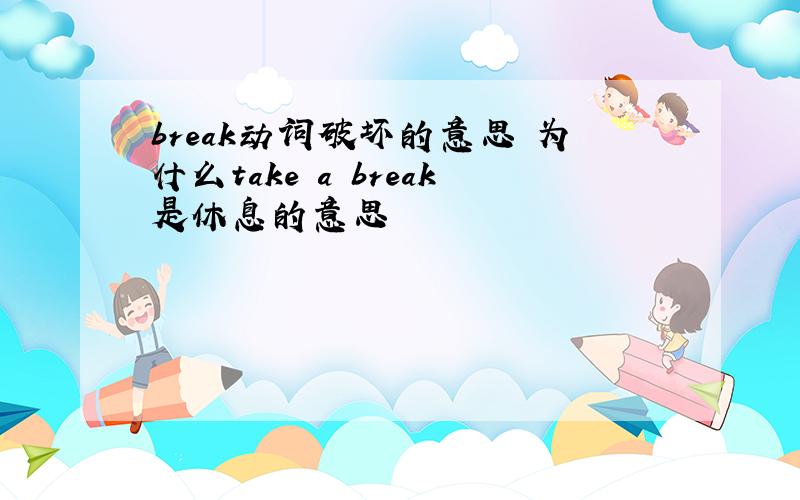 break动词破坏的意思 为什么take a break是休息的意思