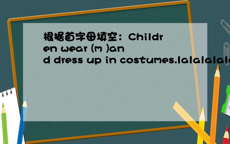 根据首字母填空：Children wear (m )and dress up in costumes.lalalalalalalalalalalalalalalalalalalalalalalalalala