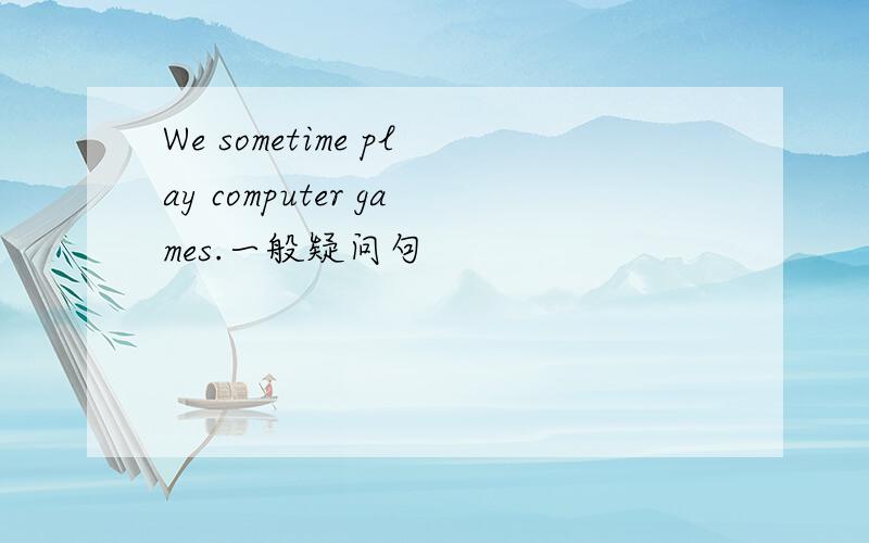 We sometime play computer games.一般疑问句