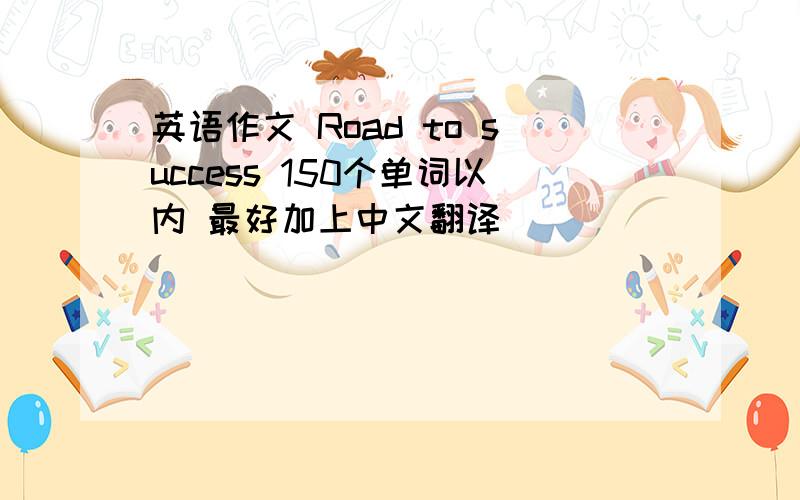 英语作文 Road to success 150个单词以内 最好加上中文翻译
