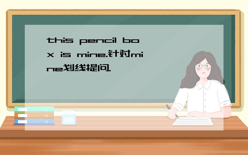 this pencil box is mine.针对mine划线提问.