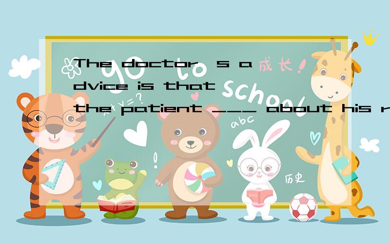 The doctor's advice is that the patient ___ about his real physical condition.A.be not told B.not be told C.will not be told D.must not be told选什么啊》为什么?