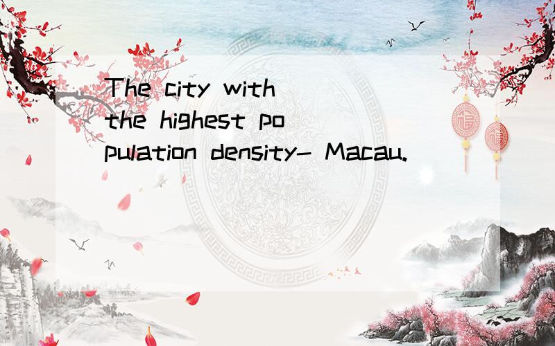 The city with the highest population density- Macau.