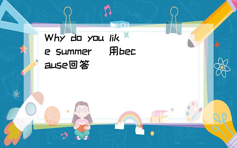 Why do you like summer (用because回答)