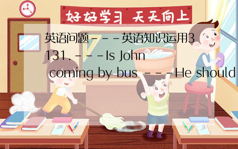 英语问题---英语知识运用3131.---Is John coming by bus ---He should ,but he ____not.He likes driving his car.A.must B.can C.need D.may 正确答案是D,我选的是C,请问为什么D正确,C不正确,