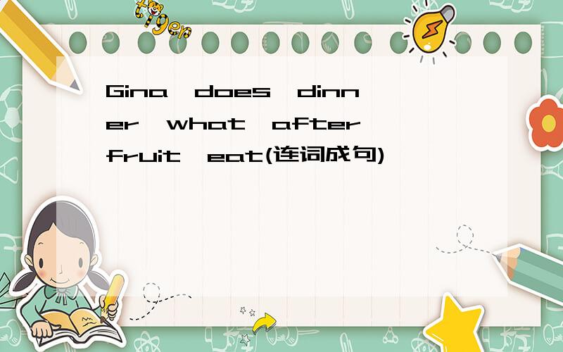 Gina,does,dinner,what,after,fruit,eat(连词成句)