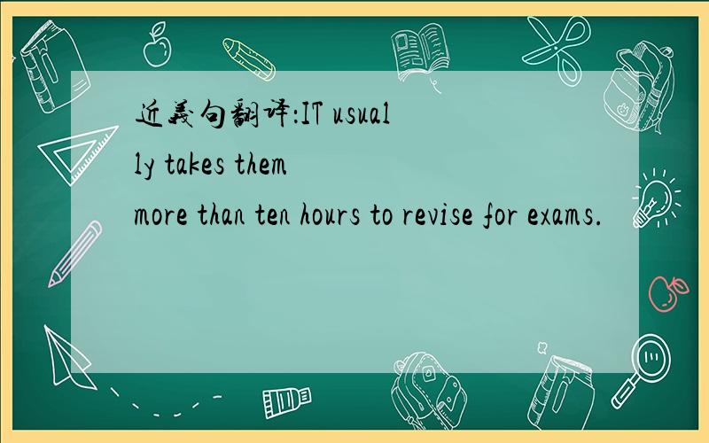近义句翻译：IT usually takes them more than ten hours to revise for exams.