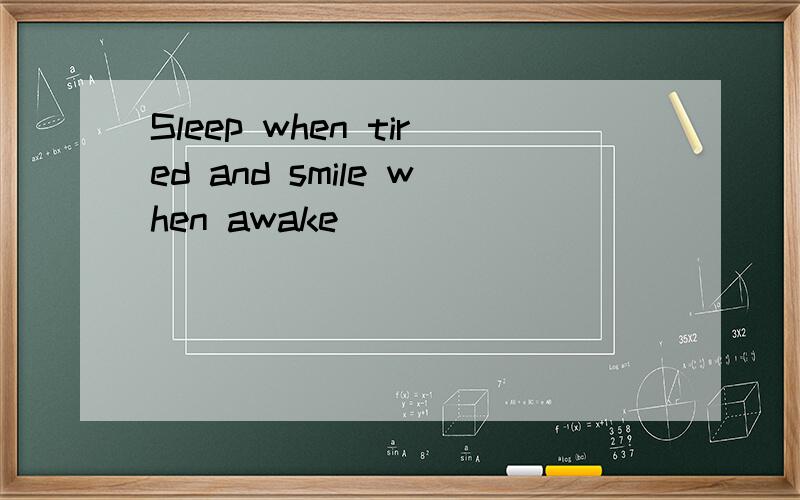 Sleep when tired and smile when awake