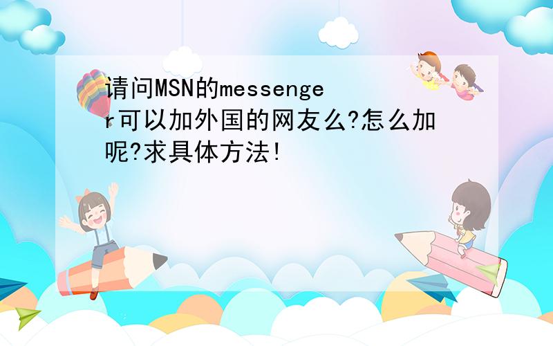 请问MSN的messenger可以加外国的网友么?怎么加呢?求具体方法!