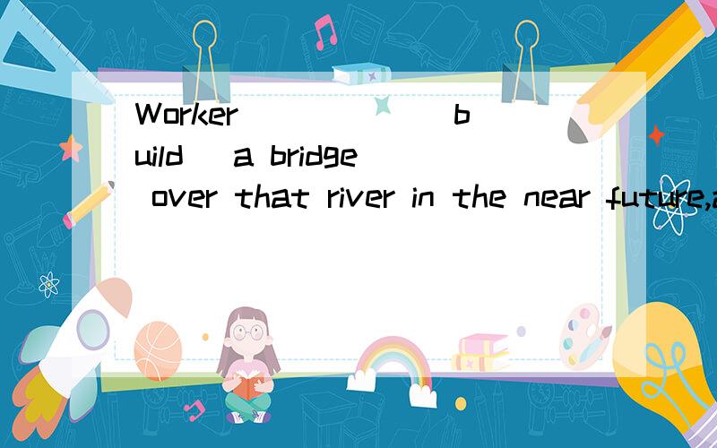 Worker _____(build) a bridge over that river in the near future,and it ____(be)