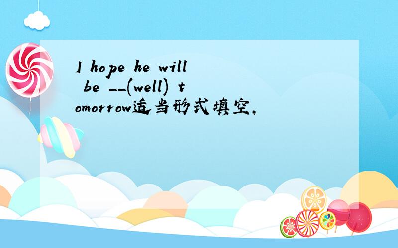 I hope he will be __(well) tomorrow适当形式填空,