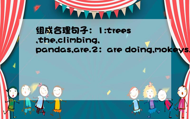组成合理句子：1:trees,the,climbing,pandas,are.2：are doing,mokeys,the,what.