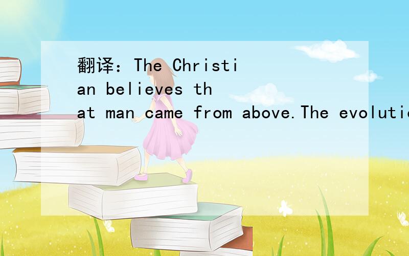 翻译：The Christian believes that man came from above.The evolutionist believes that he must have come from below.