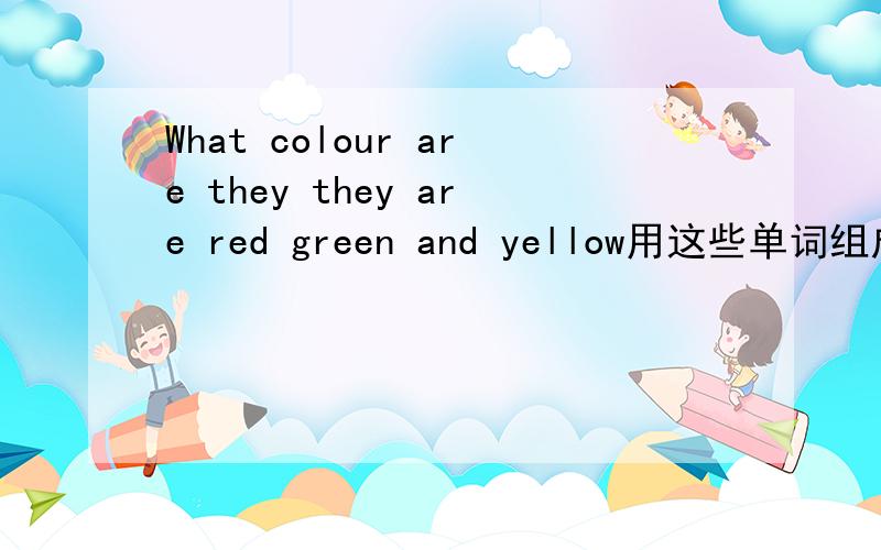 What colour are they they are red green and yellow用这些单词组成一个句子