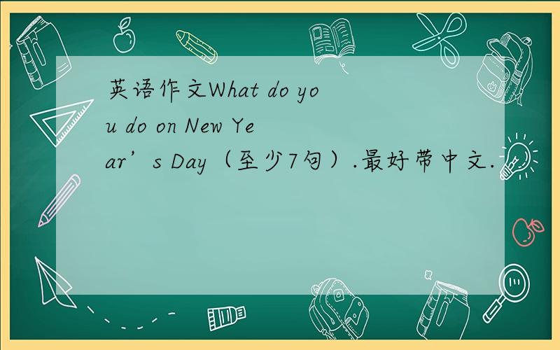 英语作文What do you do on New Year’s Day（至少7句）.最好带中文.