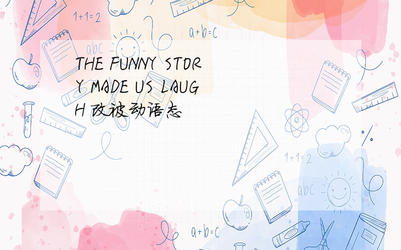 THE FUNNY STORY MADE US LAUGH 改被动语态