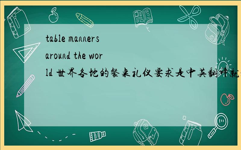 table manners around the world 世界各地的餐桌礼仪要求是中英翻译就是用英文写出来,附上中文翻译注:要注明那个国家的习俗喔