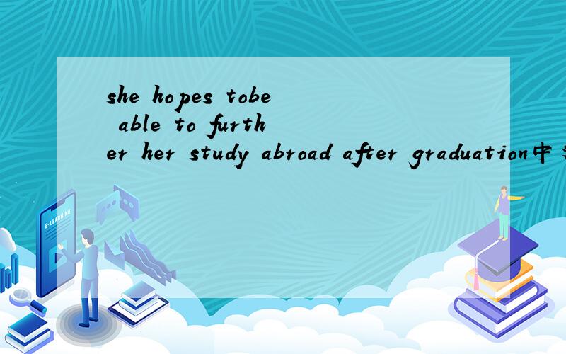 she hopes tobe able to further her study abroad after graduation中文意思是什么