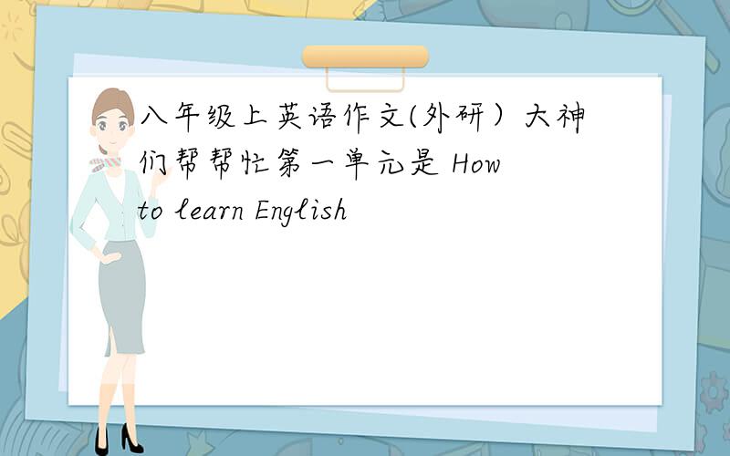 八年级上英语作文(外研）大神们帮帮忙第一单元是 How to learn English
