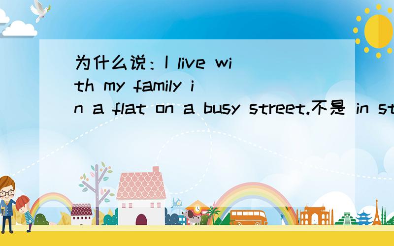 为什么说：I live with my family in a flat on a busy street.不是 in street