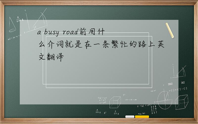 a busy road前用什么介词就是在一条繁忙的路上英文翻译