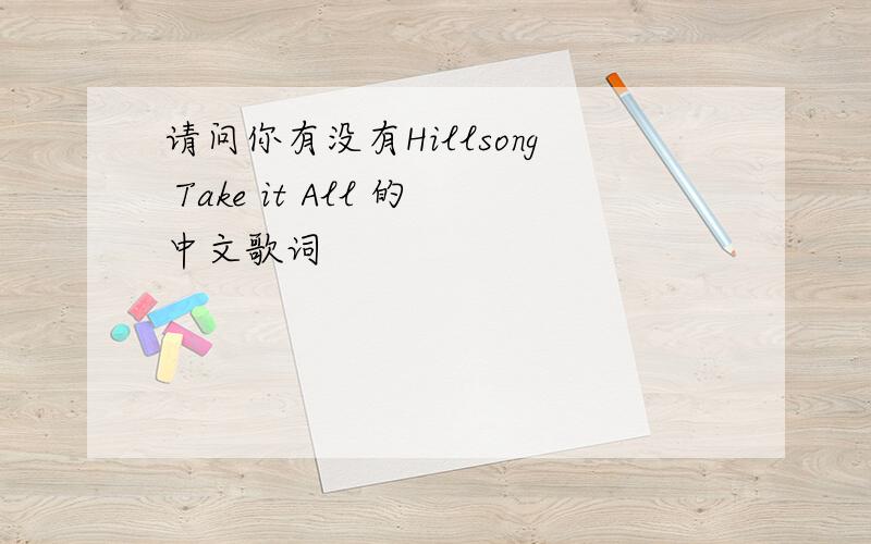 请问你有没有Hillsong Take it All 的中文歌词