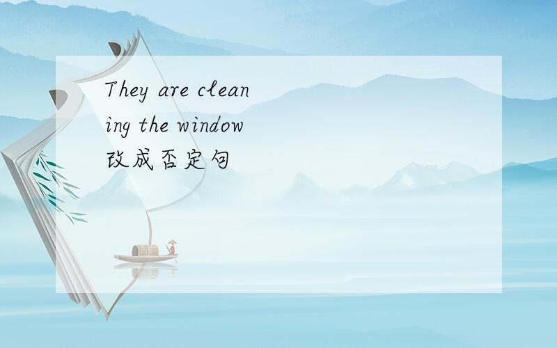 They are cleaning the window改成否定句