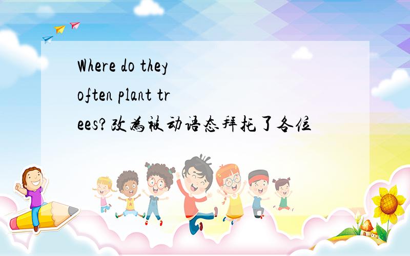 Where do they often plant trees?改为被动语态拜托了各位