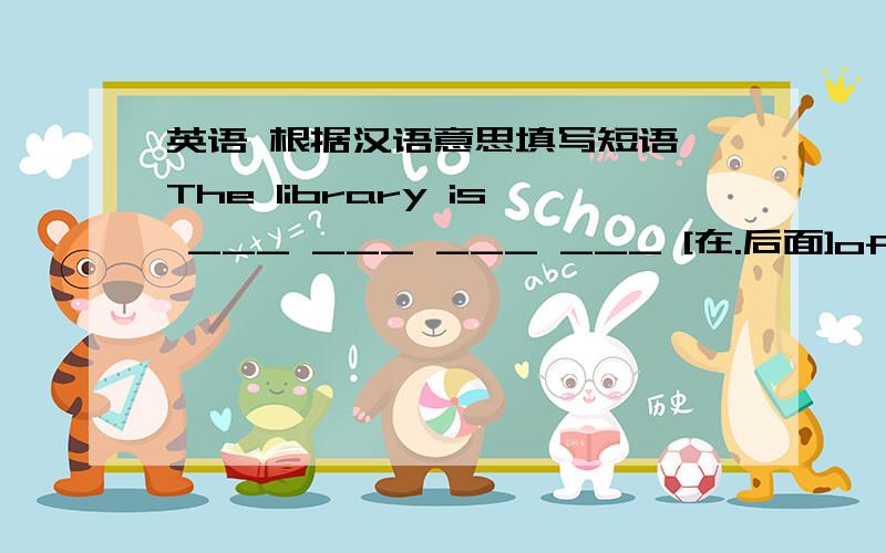 英语 根据汉语意思填写短语 The library is ___ ___ ___ ___ [在.后面]of our school.此题为7年级下册第5章第3话题的题